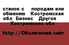 станок с-25 породам или обменяю - Костромская обл. Бизнес » Другое   . Костромская обл.